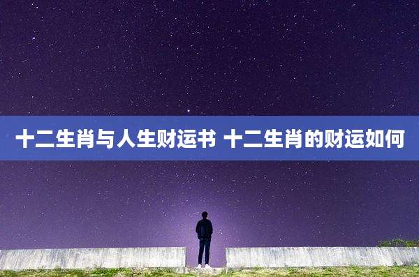 十二生肖与人生财运书 十二生肖的财运如何