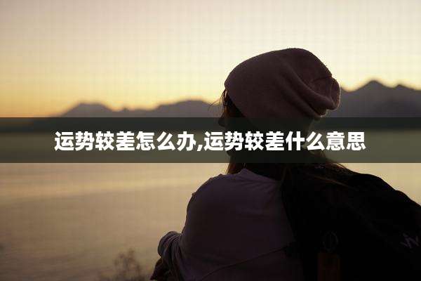 运势较差怎么办,运势较差什么意思