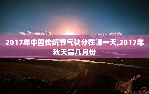 2017年中国传统节气秋分在哪一天,2017年秋天是几月份