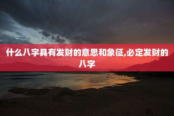 什么八字具有发财的意思和象征,必定发财的八字