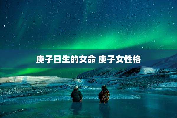 庚子日生的女命 庚子女性格