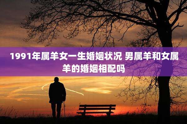 1991年属羊女一生婚姻状况 男属羊和女属羊的婚姻相配吗