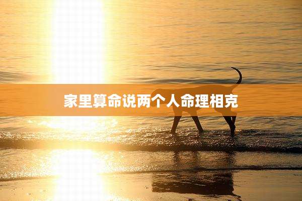 家里算命说两个人命理相克