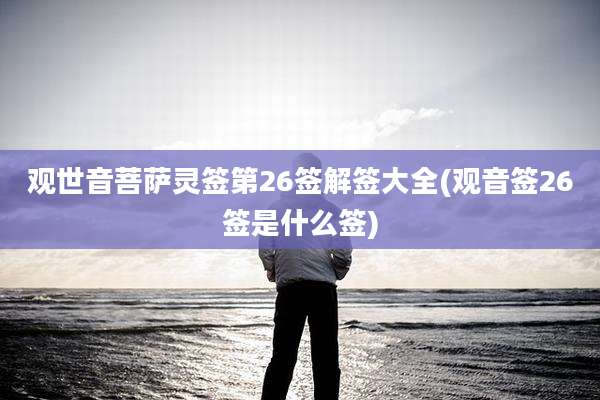 观世音菩萨灵签第26签解签大全(观音签26签是什么签)