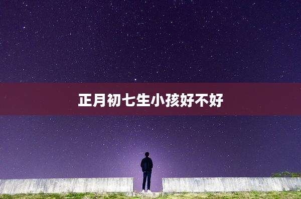 正月初七生小孩好不好