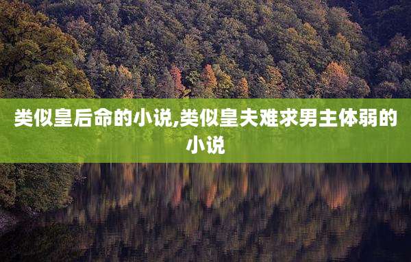 类似皇后命的小说,类似皇夫难求男主体弱的小说