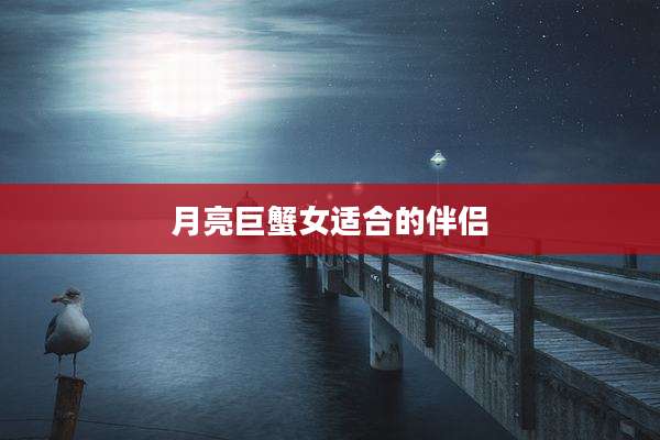 月亮巨蟹女适合的伴侣