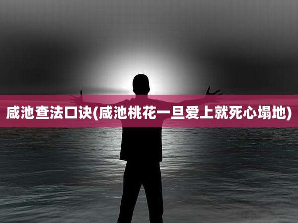 咸池查法口诀(咸池桃花一旦爱上就死心塌地)