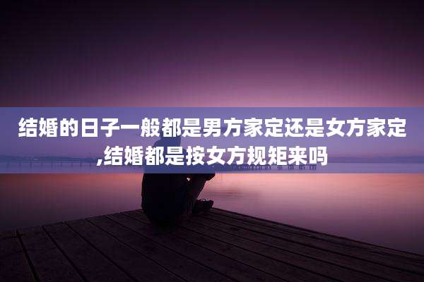 结婚的日子一般都是男方家定还是女方家定,结婚都是按女方规矩来吗