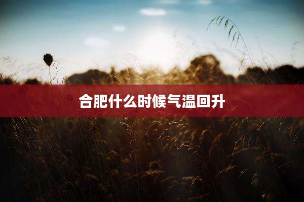 合肥什么时候气温回升
