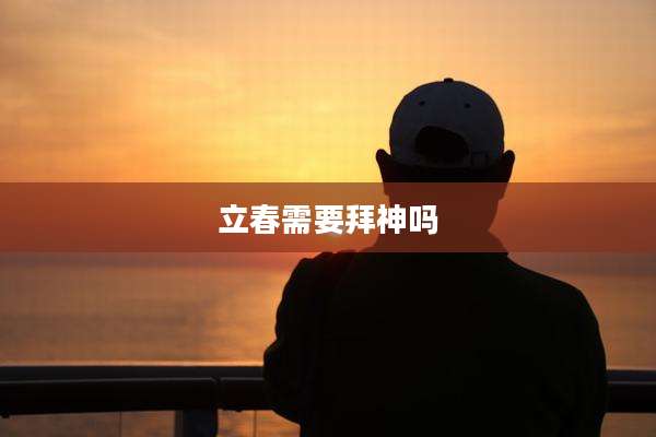立春需要拜神吗
