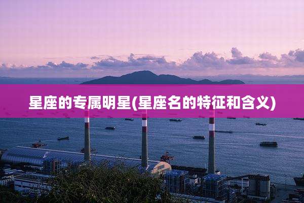 星座的专属明星(星座名的特征和含义)