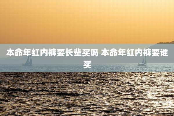 本命年红内裤要长辈买吗 本命年红内裤要谁买