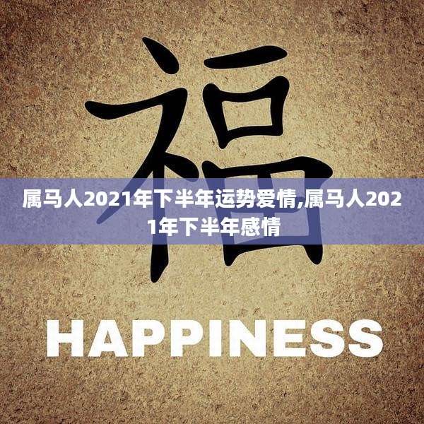 属马人2021年下半年运势爱情,属马人2021年下半年感情