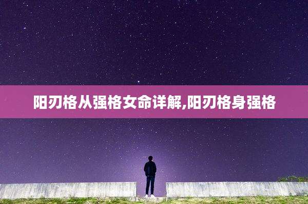 阳刃格从强格女命详解,阳刃格身强格