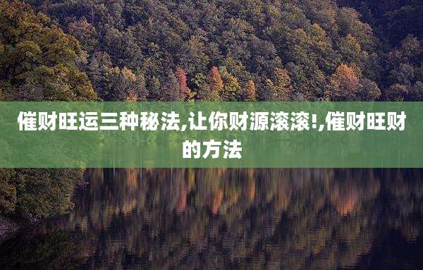 催财旺运三种秘法,让你财源滚滚!,催财旺财的方法