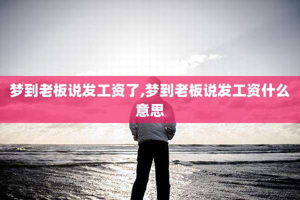 梦到老板说发工资了,梦到老板说发工资什么意思