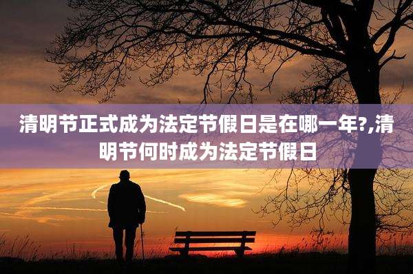 清明节正式成为法定节假日是在哪一年?,清明节何时成为法定节假日