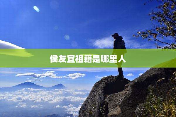 侯友宜祖籍是哪里人