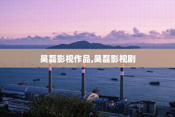 吴磊影视作品,吴磊影视剧