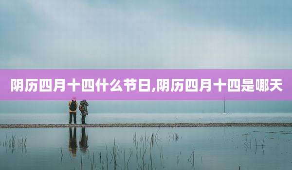 阴历四月十四什么节日,阴历四月十四是哪天