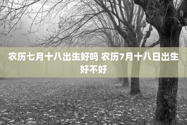 农历七月十八出生好吗 农历7月十八日出生好不好