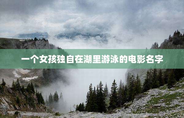 一个女孩独自在湖里游泳的电影名字
