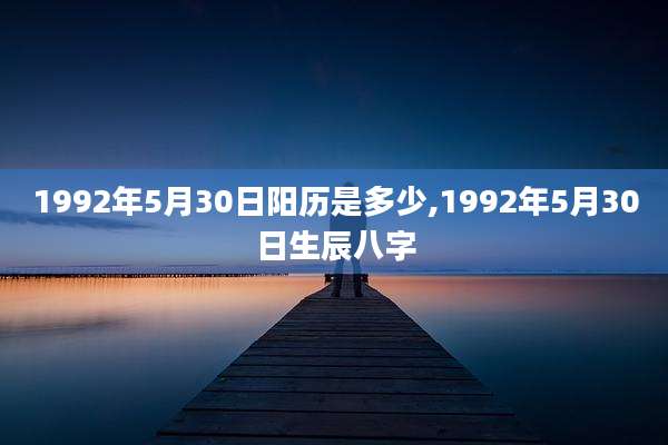 1992年5月30日阳历是多少,1992年5月30日生辰八字