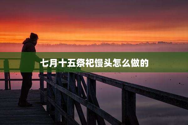 七月十五祭祀馒头怎么做的