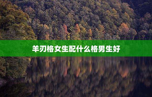 羊刃格女生配什么格男生好