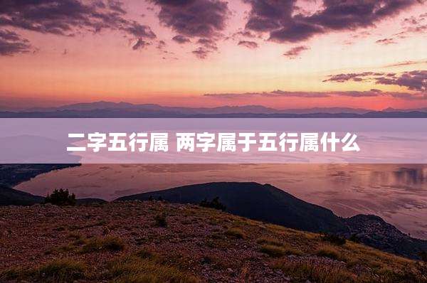 二字五行属 两字属于五行属什么