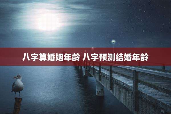八字算婚姻年龄 八字预测结婚年龄