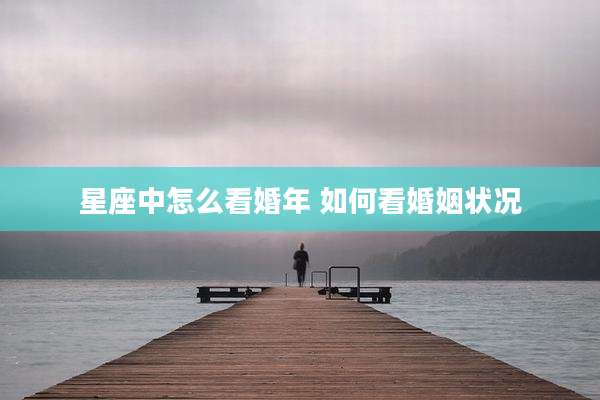 星座中怎么看婚年 如何看婚姻状况