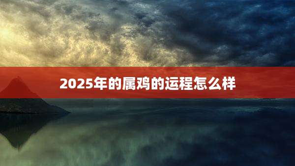 2025年的属鸡的运程怎么样