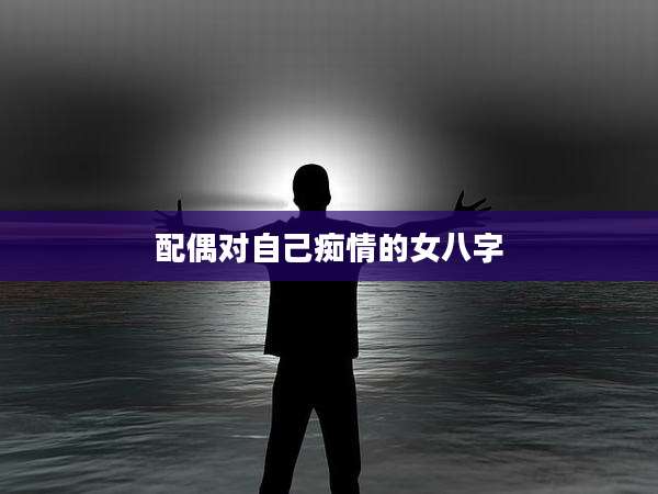 配偶对自己痴情的女八字