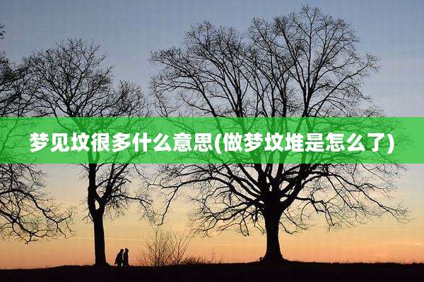 梦见坟很多什么意思(做梦坟堆是怎么了)