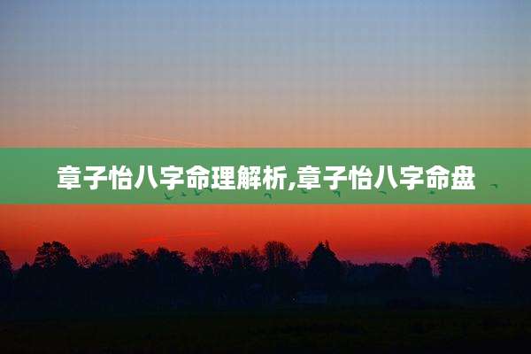 章子怡八字命理解析,章子怡八字命盘
