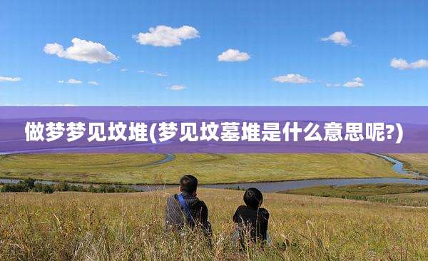 做梦梦见坟堆(梦见坟墓堆是什么意思呢?)