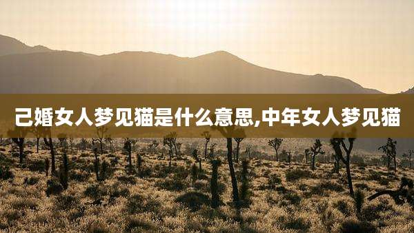 己婚女人梦见猫是什么意思,中年女人梦见猫