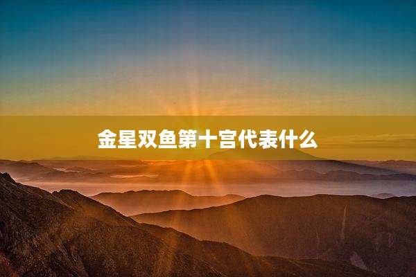 金星双鱼第十宫代表什么