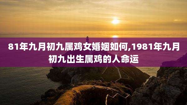 81年九月初九属鸡女婚姻如何,1981年九月初九出生属鸡的人命运