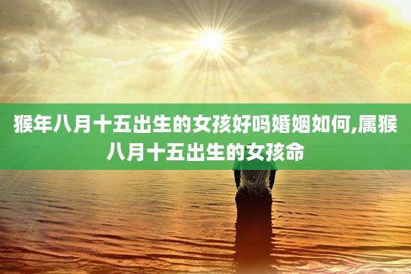 猴年八月十五出生的女孩好吗婚姻如何,属猴八月十五出生的女孩命