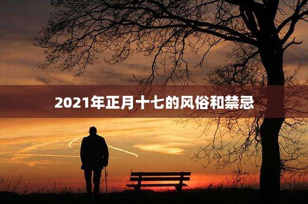 2021年正月十七的风俗和禁忌