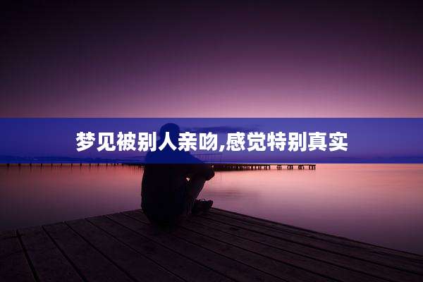 梦见被别人亲吻,感觉特别真实