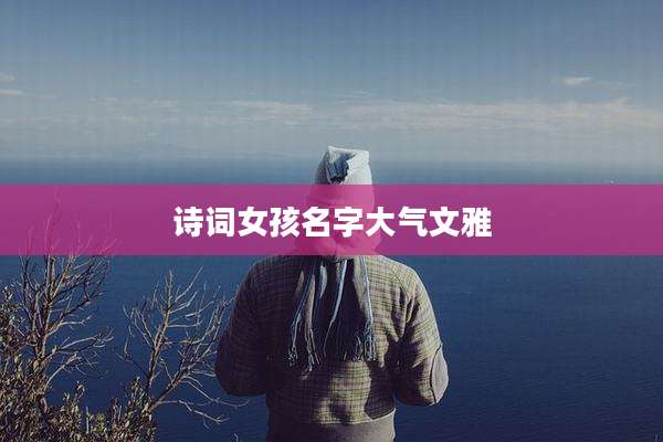 诗词女孩名字大气文雅