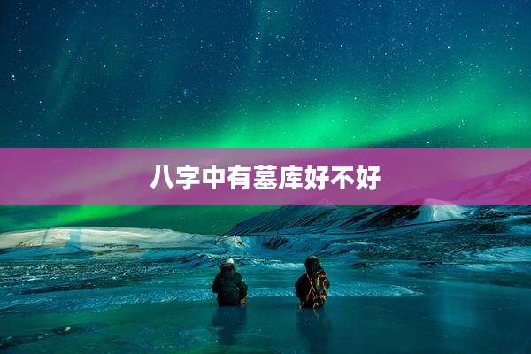 八字中有墓库好不好