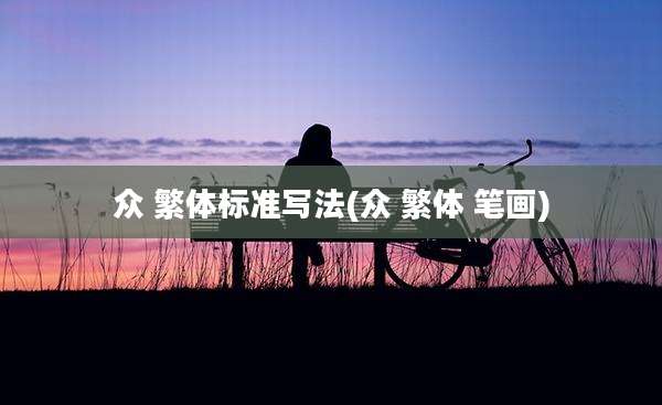 众 繁体标准写法(众 繁体 笔画)
