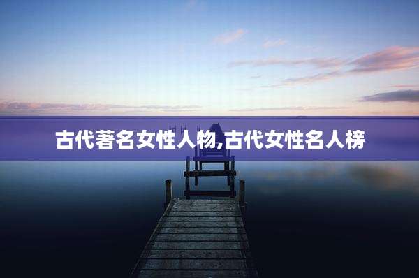 古代著名女性人物,古代女性名人榜