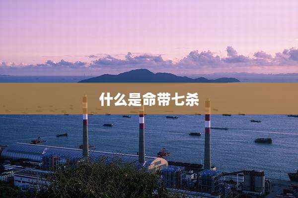 什么是命带七杀