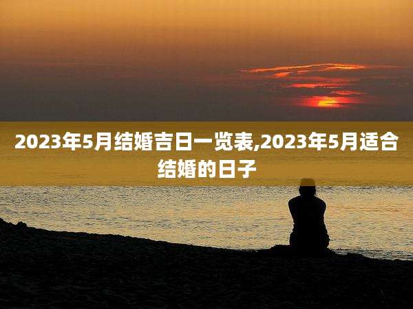 2023年5月结婚吉日一览表,2023年5月适合结婚的日子